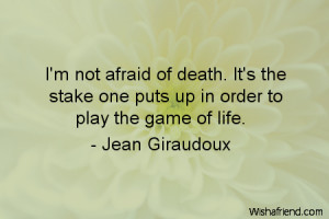 death-I'm not afraid of death. It's the stake one puts up in order to ...