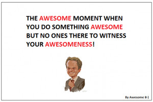 The Awesome Moment When You Do Something Awesome But No Ones There To ...