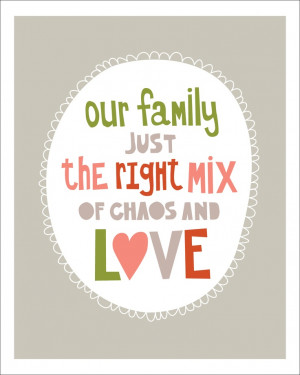 our family just the right mix of chaos and love