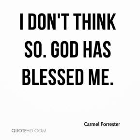 Carmel Forrester - I don't think so. God has blessed me.