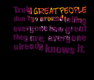 Quotes Picture: truly great people don’t go around telling everyone ...