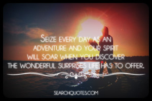 Seize every day as an adventure and your spirit will soar when you ...