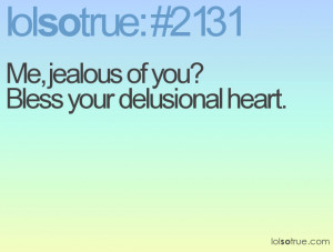 Me, jealous of you? Bless your delusional heart.