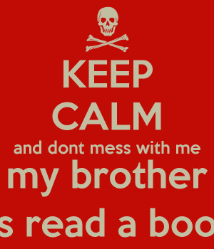 KEEP CALM and dont mess with me my brother as read a book