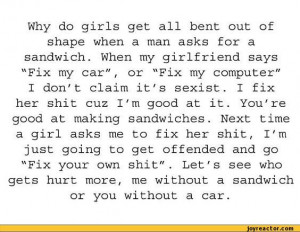 Why do girls get all bent out of shape when a man asks for a sandwich ...