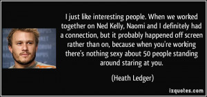 just like interesting people. When we worked together on Ned Kelly ...