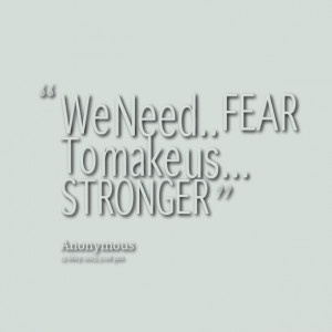 Quotes Picture: we need fear to make us stronger