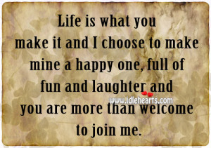 Life is what you make it and I choose to make mine a happy one, full ...