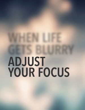 When life gets blurry, adjust your focus