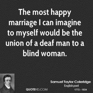 The most happy marriage I can imagine to myself would be the union of ...