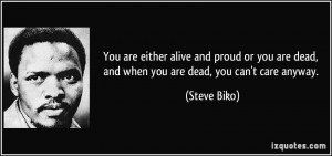 You are either alive and proud or you are dead, and when you are dead ...