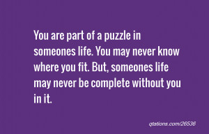 ... life. You may never know where you fit. But, someones life may never