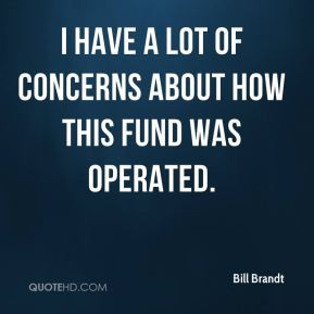 Bill Brandt - I have a lot of concerns about how this fund was ...