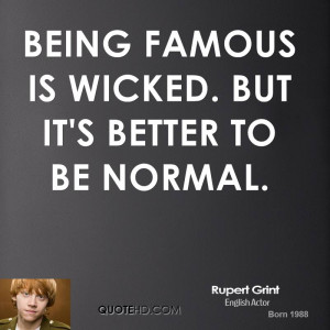 Being famous is wicked. But it's better to be normal.