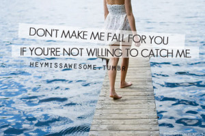 Don’t make me fall for you if you’re not willing to catch me.quote ...