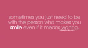 You Just Need To Be With The Person Who Makes You Smile: Quote ...
