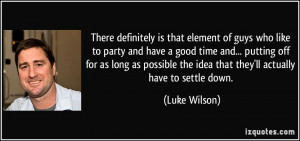 ... the idea that they'll actually have to settle down. - Luke Wilson