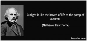... like the breath of life to the pomp of autumn. - Nathaniel Hawthorne