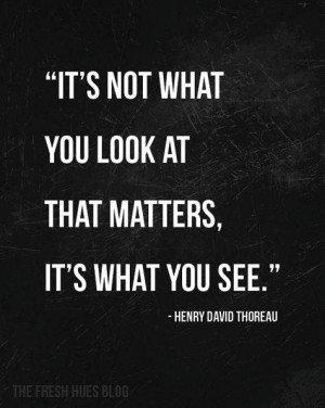 It's not what you look at that matters, it's what you see.