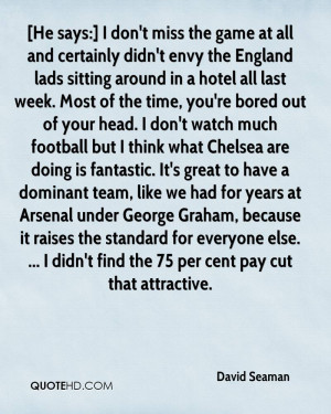 He says:] I don't miss the game at all and certainly didn't envy the ...