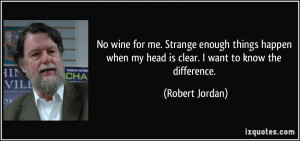 ... when my head is clear. I want to know the difference. - Robert Jordan