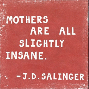 Mothers are All Slightly Insane : Then again, consider the source. ($4 ...