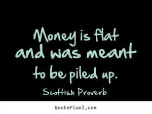 Money Is Flat And Was Meant To Be Piled Up - Money Quote