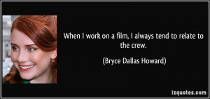 ... on a film, I always tend to relate to the crew. - Bryce Dallas Howard