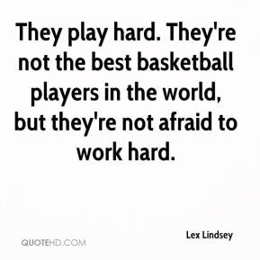 Lex Lindsey - They play hard. They're not the best basketball players ...