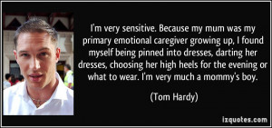 very sensitive. Because my mum was my primary emotional caregiver ...