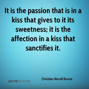 It is the passion that is in a kiss that gives to it its sweetness; it ...