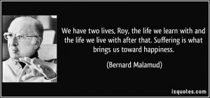 We have two lives, Roy, the life we learn with and the life we live ...
