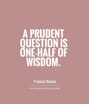 prudent question is one-half of wisdom Picture Quote #1