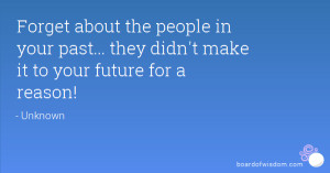 Forget about the people in your past... they didn't make it to your ...