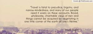 Travel is fatal to prejudice, bigotry, and narrow-mindedness, and many ...