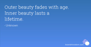 Outer beauty fades with age. Inner beauty lasts a lifetime.