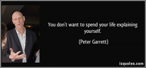You don't want to spend your life explaining yourself. - Peter Garrett