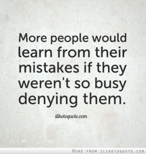 ... would learn from their mistakes if they weren't so busy denying them