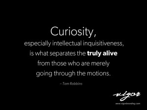 Great quote by Tom Robbins. Never stop being curious. Always ask ...