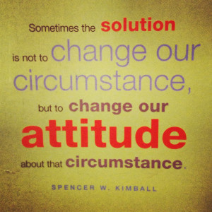 ... Our Circumstance, But To Change Our Attitude About That Circumstance