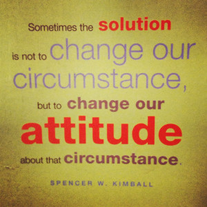 ... Our Circumstance, But To Change Our Attitude About That Circumstance