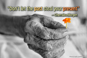 Don’t let the past steal your present” ~ Cherralea Morgen