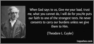 says to us, Give me your load, trust me, what you cannot do, I will do ...