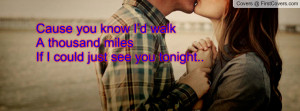 Cause you know I’d walkA thousand milesIf I could just see you ...