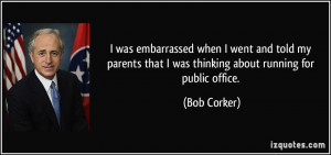 ... that I was thinking about running for public office. - Bob Corker