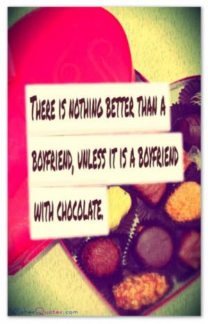 ... better than a boyfriend, unless it is a boyfriend with chocolate