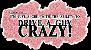 JUST A GIRL WITH THE ABILITY TO DRIVE A GUY CRAZY!