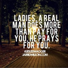 real man doesn't PAY for you OR pray for you. He treats you with ...