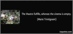 The theatre fulfills, whereas the cinema is empty. - Marie Trintignant