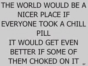 The world would be a nicer place if everyone took a chill pill. It ...